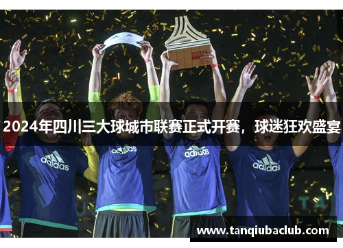 2024年四川三大球城市联赛正式开赛，球迷狂欢盛宴