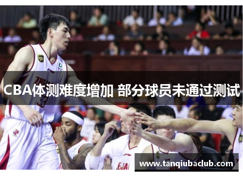 CBA体测难度增加 部分球员未通过测试