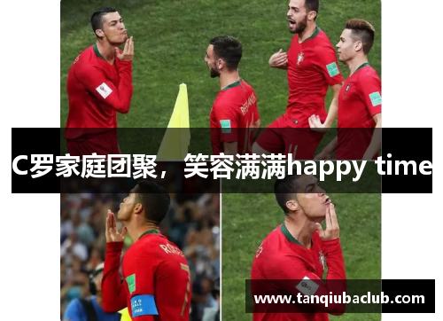 C罗家庭团聚，笑容满满happy time