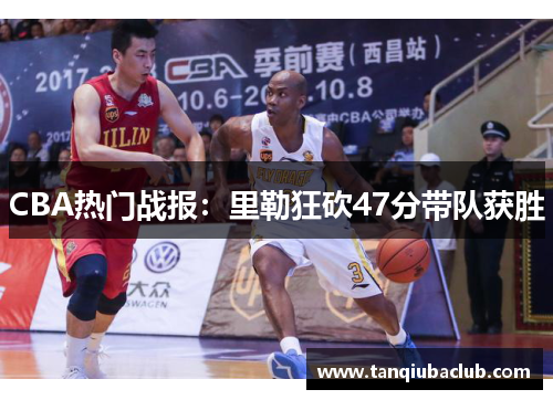 CBA热门战报：里勒狂砍47分带队获胜