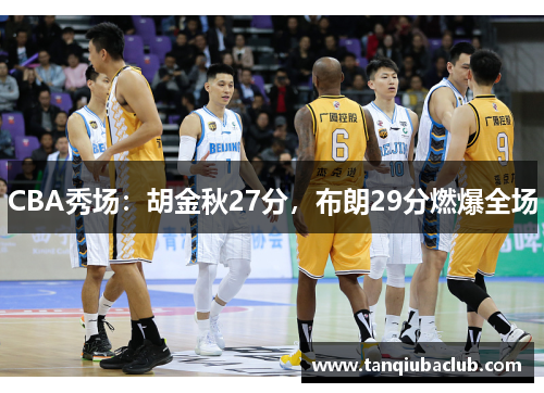 CBA秀场：胡金秋27分，布朗29分燃爆全场