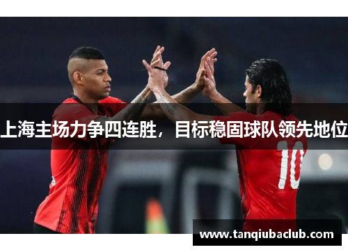 上海主场力争四连胜，目标稳固球队领先地位
