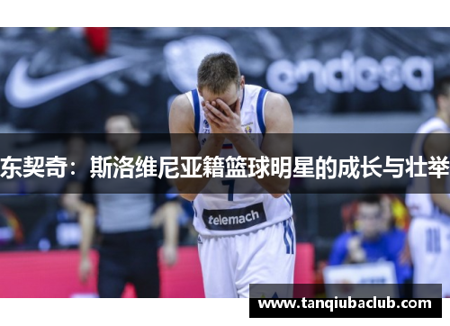 东契奇：斯洛维尼亚籍篮球明星的成长与壮举