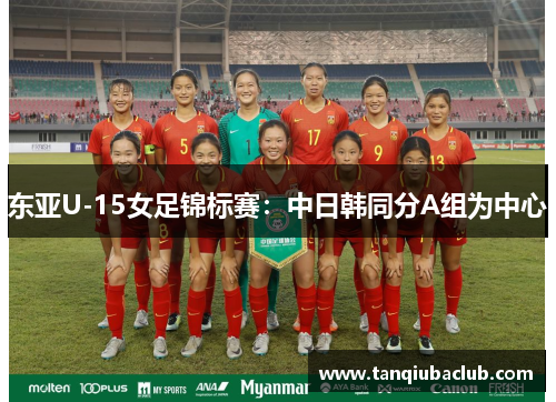 东亚U-15女足锦标赛：中日韩同分A组为中心