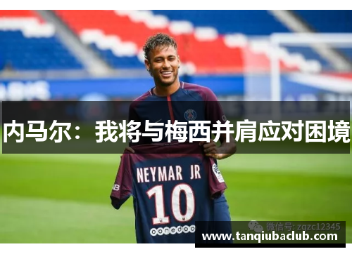 内马尔：我将与梅西并肩应对困境