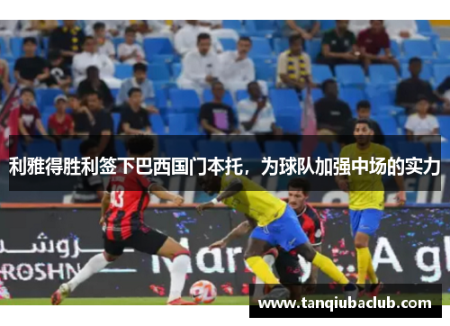 利雅得胜利签下巴西国门本托，为球队加强中场的实力