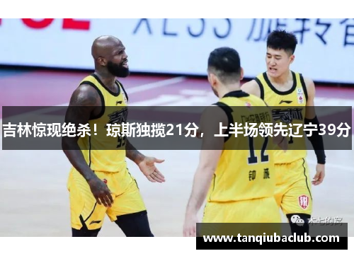 吉林惊现绝杀！琼斯独揽21分，上半场领先辽宁39分