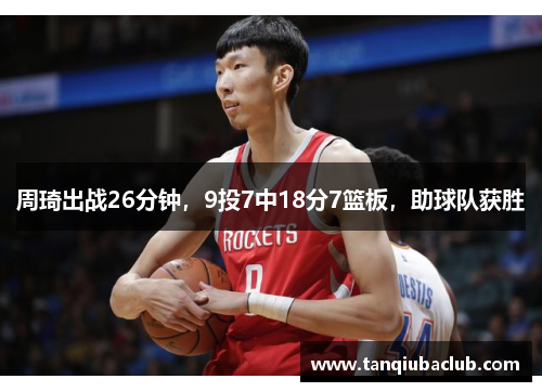 周琦出战26分钟，9投7中18分7篮板，助球队获胜