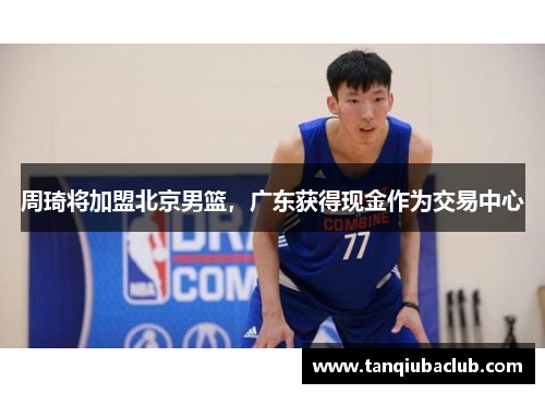 周琦将加盟北京男篮，广东获得现金作为交易中心