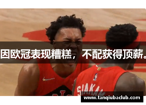 因欧冠表现糟糕，不配获得顶薪。