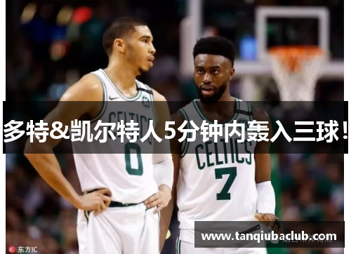 多特&凯尔特人5分钟内轰入三球！