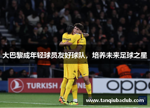 大巴黎成年轻球员友好球队，培养未来足球之星