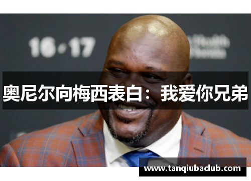 奥尼尔向梅西表白：我爱你兄弟