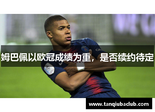 姆巴佩以欧冠成绩为重，是否续约待定