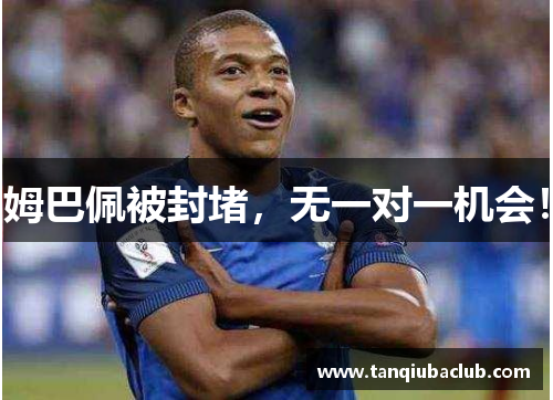 姆巴佩被封堵，无一对一机会！