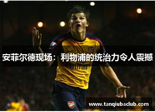 安菲尔德现场：利物浦的统治力令人震撼