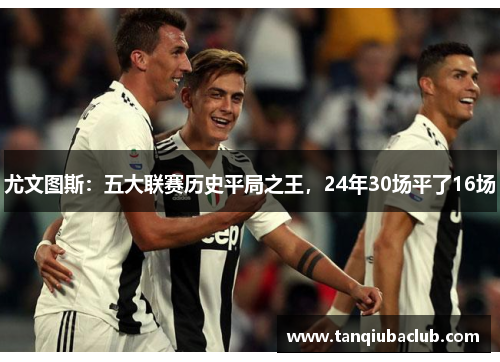 尤文图斯：五大联赛历史平局之王，24年30场平了16场