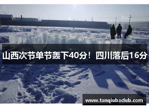 山西次节单节轰下40分！四川落后16分