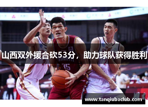山西双外援合砍53分，助力球队获得胜利