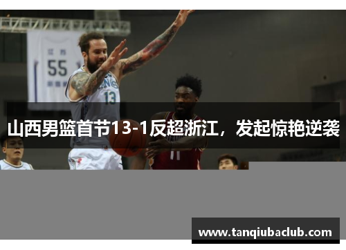 山西男篮首节13-1反超浙江，发起惊艳逆袭
