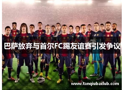 巴萨放弃与首尔FC踢友谊赛引发争议