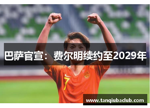 巴萨官宣：费尔明续约至2029年