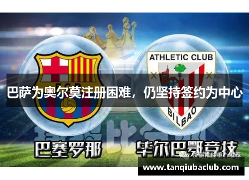 巴萨为奥尔莫注册困难，仍坚持签约为中心