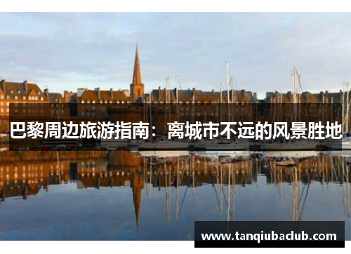 巴黎周边旅游指南：离城市不远的风景胜地