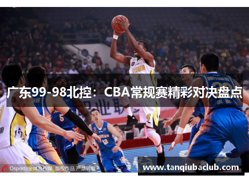 广东99-98北控：CBA常规赛精彩对决盘点