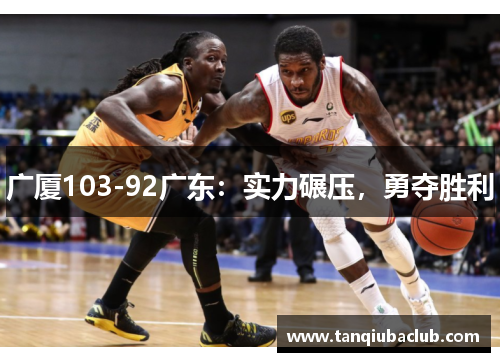 广厦103-92广东：实力碾压，勇夺胜利