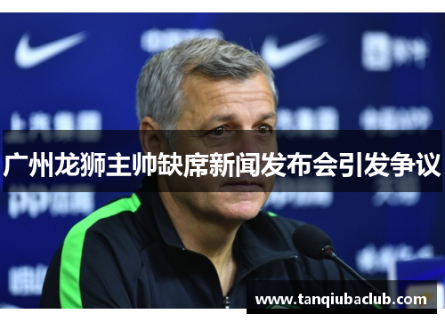 广州龙狮主帅缺席新闻发布会引发争议