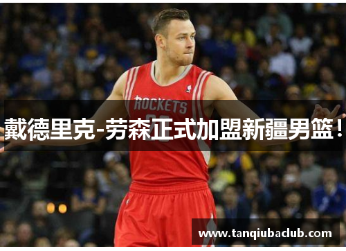 戴德里克-劳森正式加盟新疆男篮！